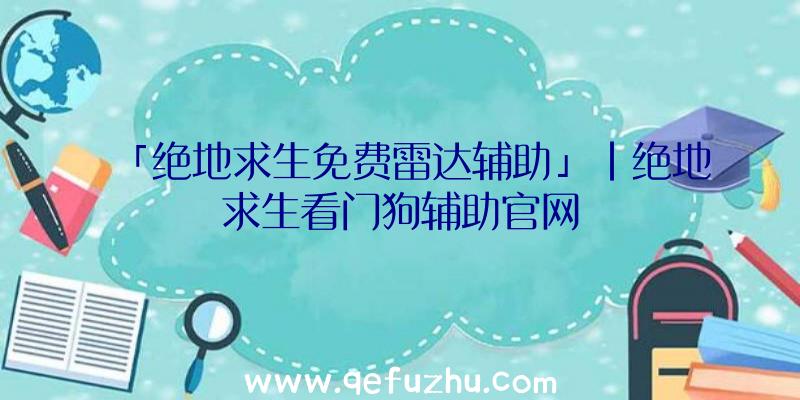 「绝地求生免费雷达辅助」|绝地求生看门狗辅助官网